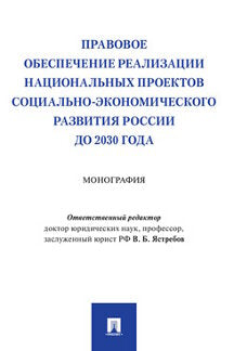 Правовое обеспечение реализации национальных проектов социально-экономического развития России до 2030 года. Монография.-М.:Проспект,2021.