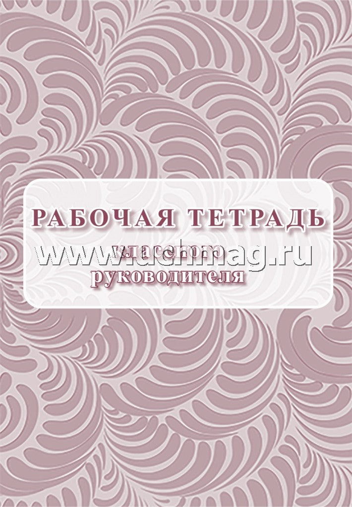 Рабочая тетрадь классного руководителя. (Формат А4, блок писчая пл. 60, обложка бумага офсетная пл. 160). 64 стр.