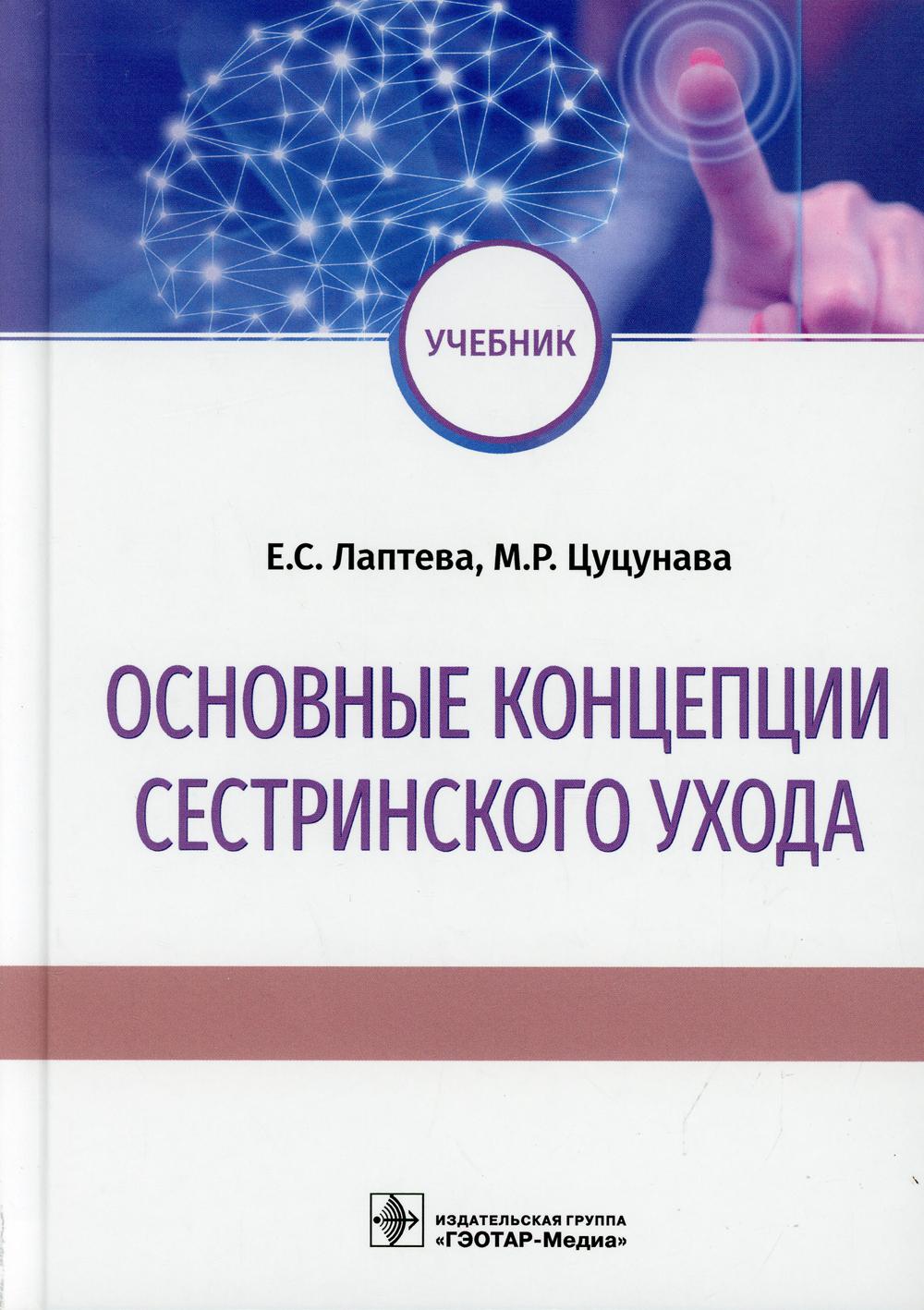 Основные концепции сестринского ухода : учебник / Е. C. Лаптева, М. P. Цуцунава. — Москва : ГЭОТАР-Медиа, 2021. — 288 с. : IL.
