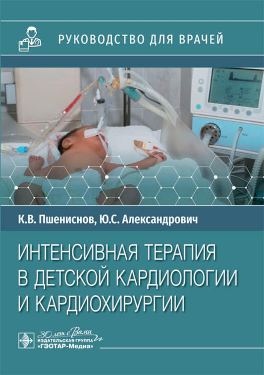 Интенсивная терапия в детской кардиологии и кардиохирургии : руководство для врачей / К. В. Пшениснов, Ю. С. Александрович. — Москва : ГЭОТАР-Медиа, 2024. — 208 с. : ил.