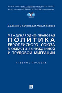 Международно-правовая политика Европейского союза в области вынужденной и трудовой миграции. Уч. пос.-М.:Проспект,2024. /=245190/