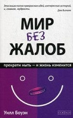 Мир без жалоб: Прекрати ныть - и жизнь изменится (авт.)