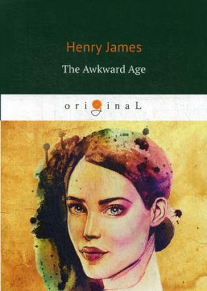 The Awkward Age = Неудобный возраст: кн. на англ.яз. James H.