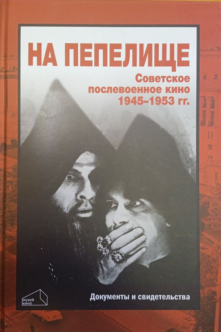 НА ПЕПЕЛИЩЕ. Советское послевоенное кино.1945-1953гг.Документы и свидетельства.Кн.первая