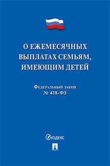О ежемесячных выплатах семьям, имеющим детей № 418-ФЗ.-М.:Проспект,2022.