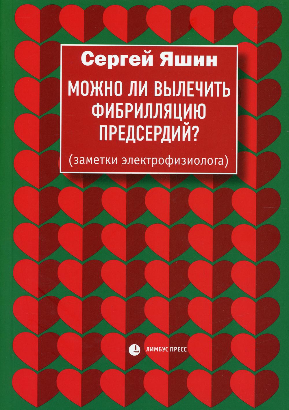 Сергей Яшин «Можно ли вылечить фибрилляцию предсердий? ». СПб : Лимбус Пресс, ООО «Издательство К.Тублина», 2022. – 224 с., цв. ил.