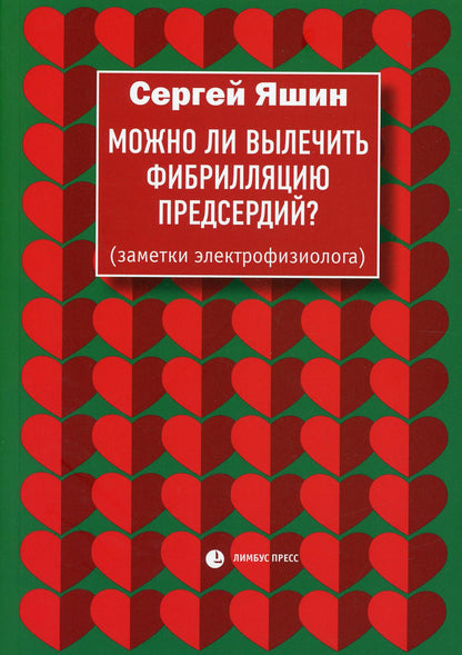 Сергей Яшин «Можно ли вылечить фибрилляцию предсердий? ». СПб : Лимбус Пресс, ООО «Издательство К.Тублина», 2022. – 224 с., цв. ил.