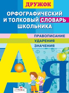 Дружок. Орфографический и толковый словарь школьника. Правописание, ударения, значения