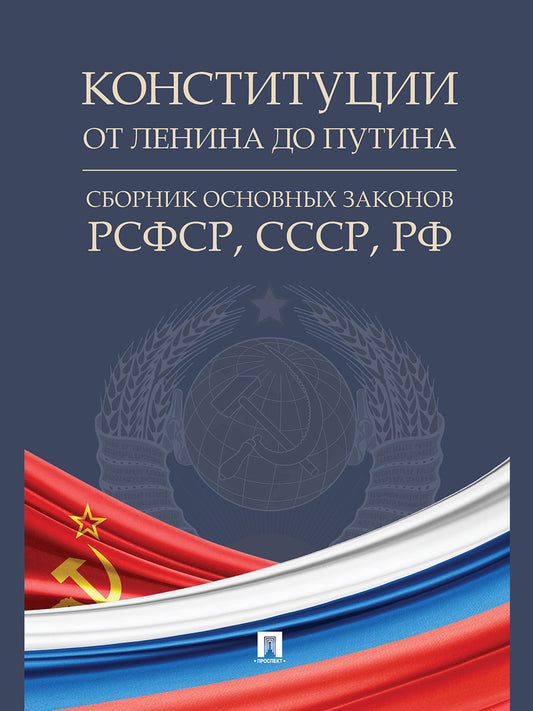 Конституции от Ленина до Путина : сборник основных законов РСФСР, СССР, РФ.-М.:Проспект,2025. /=248088/