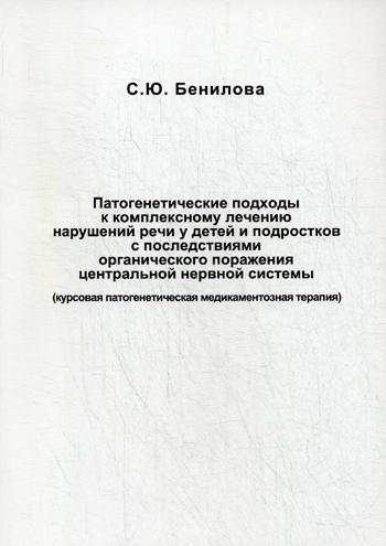 Патогенетические подходы к комплексному лечению нарушений речи у детей и подростков с последствиями органического поражения цетральной нервной системы. Бенилова С.Ю.