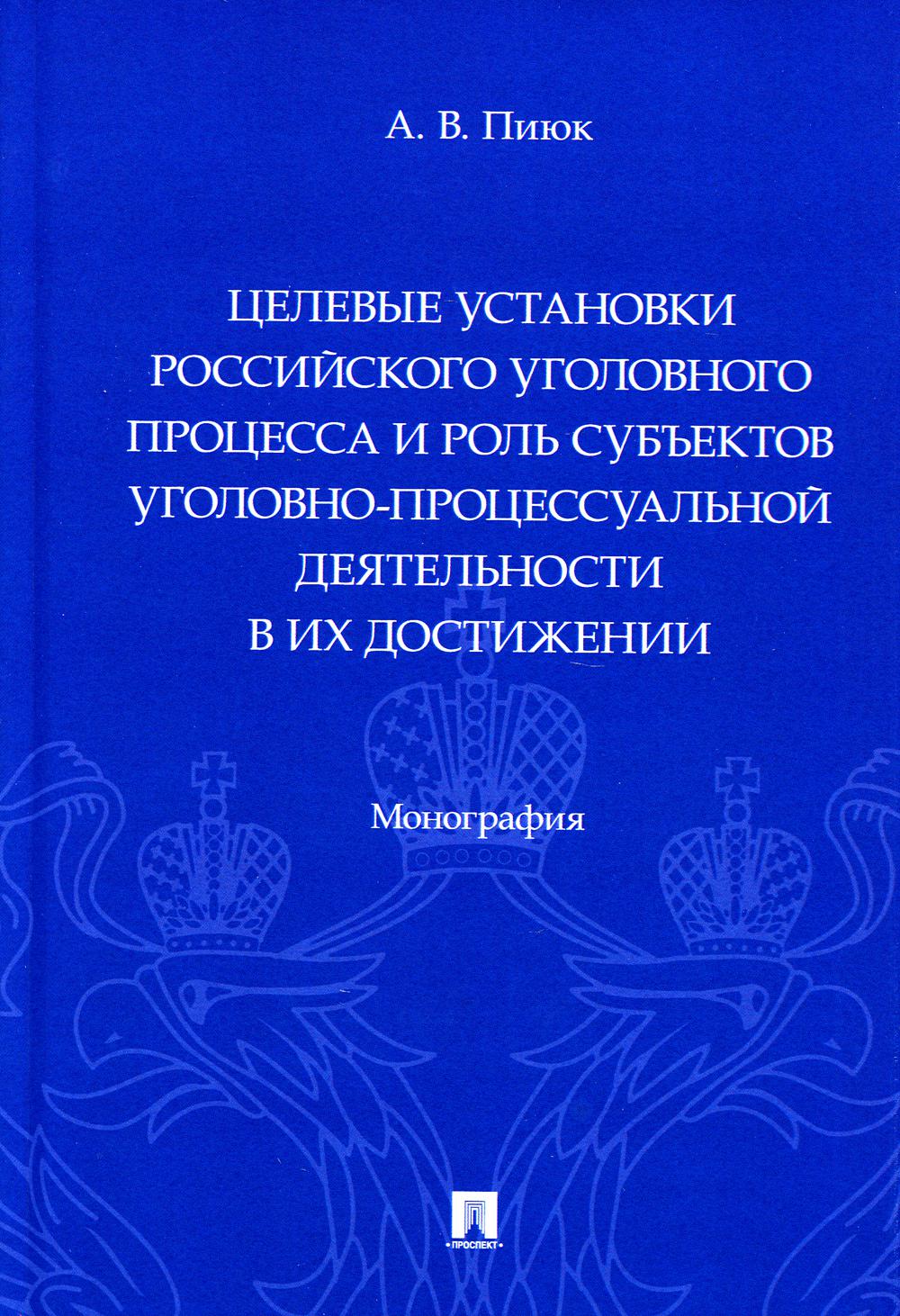 Целевые установки российского уголовного процесса и роль субъектов уголовно-процессуальной деятельности в их достижении. Монография.-М.:Проспект,2023.