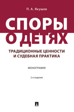 Споры о детях: традиционные ценности и судебная практика. Монография.-2-е изд., перераб. и доп.-М.:Проспект,2024.