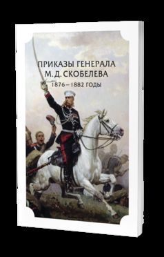 ПРИКАЗЫ ГЕНЕРАЛА М.Д. СКОБЕЛЕВА.1876 - 1882 ГОДЫ