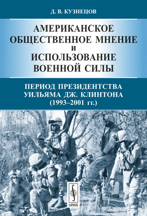 Американское общественное мнение и использование военной силы. Книга 1: Период президентства Уильяма Дж. Клинтона (1993 – 2001 гг.)