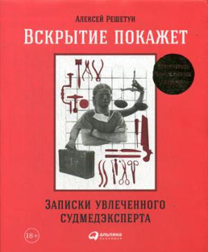 Вскрытие покажет: Записки увлеченного судмедэксперта. (Супер обл.).3-е изд., расшир. и доп