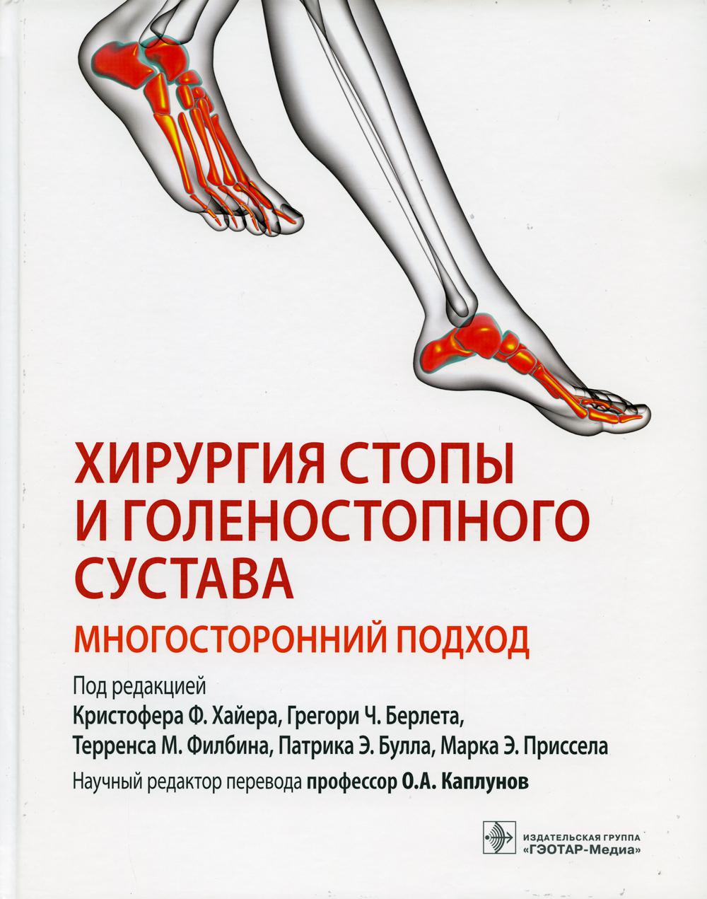 Хирургия стопы и голеностопного сустава. Многосторонний подход / под ред. К. Ф. Хайера, Г. Ч. Берлета, Т. М. Филбина [и др.] ; науч. ред. пер. О. А. Каплунов. — Москва : ГЭОТАР-Медиа, 2022. — 528 с. : ил.