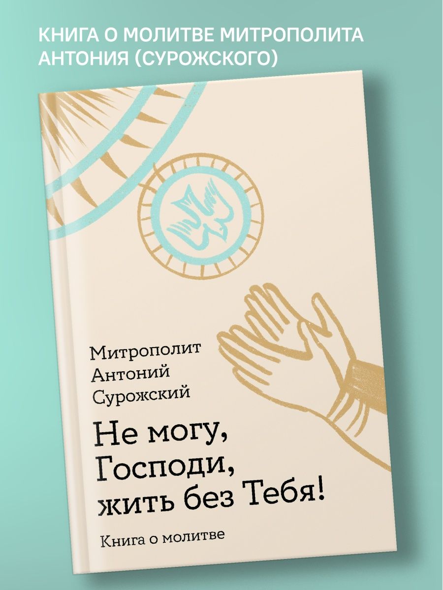 Не могу, Господи, жить без Тебя! Книга о молитве
