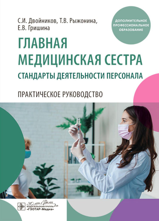 Главная медицинская сестра: стандарты деятельности персонала. Практическое руководство / С. И. Двойников, Т. В. Рыжонина, Е. В. Гришина. — Москва : ГЭОТАР-Медиа, 2024. — 544 с. : IL.