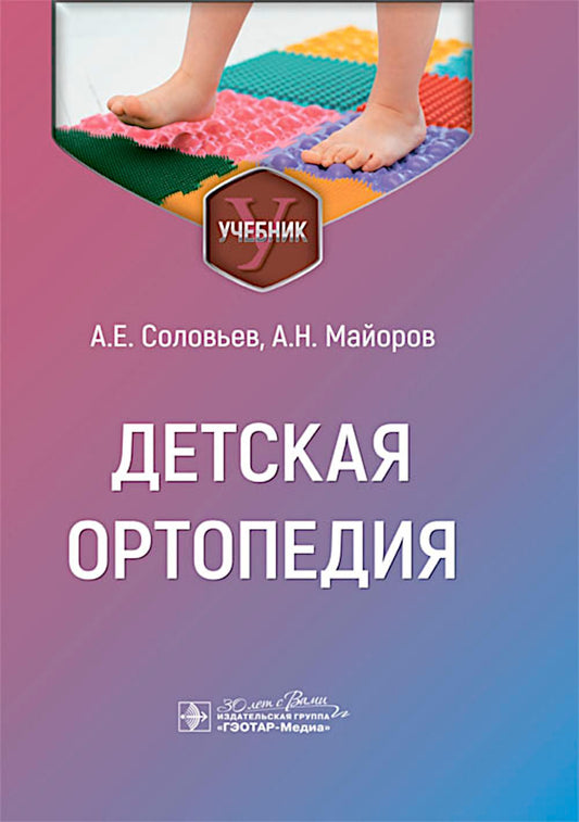 Детская ортопедия : учебник / А. Е. Соловьев, А. Н. Майоров. — Москва : ГЭОТАР-Медиа, 2024. — 184 с. : ил.