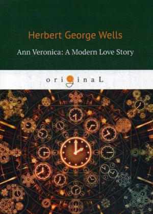 Ann Veronica: A Modern Love Story = Анна Вероника: история любви: на англ.яз