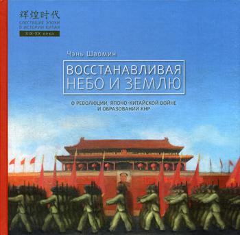 Чэнь Шаомин. Восстанавливая небо и землю. О революциях, Японо-китайской войне и образовании КНР.