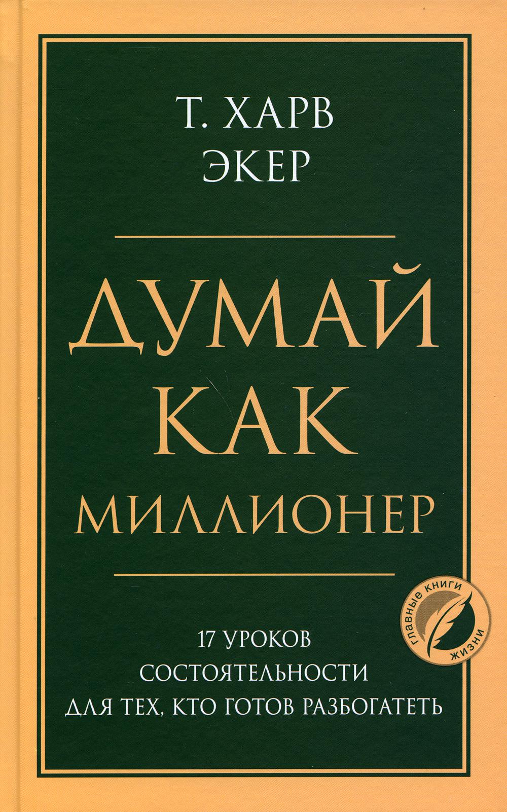 Думай как миллионер. 17 уроков состоятельности для тех, кто готов разбогатеть