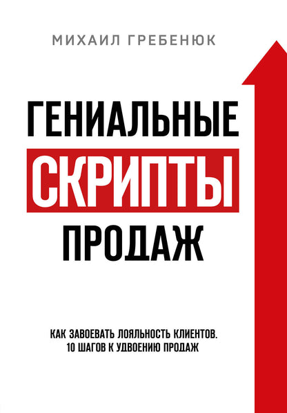 Гениальные скрипты продаж. Как завоевать лояльность клиентов. 10 шагов к удвоению продаж.