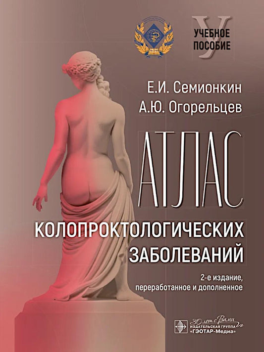 Атлас колопроктологических заболеваний : учебное пособие / Е. И. Семионкин, А. Ю. Огорельцев. — 2-е изд., перераб. и доп. — Москва : ГЭОТАР-Медиа, 2025. — 120 с. : ил.