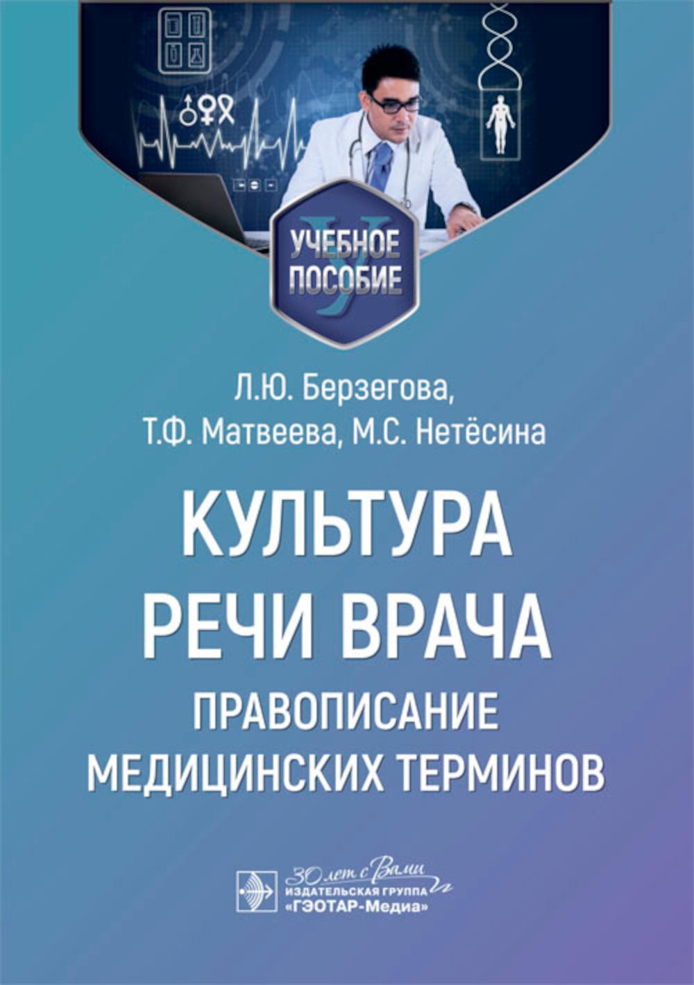 Культура речи врача: правописание медицинских терминов : учебное пособие / Л. Ю. Берзегова, Т. Ф. Матвеева, М. С. Нетёсина. — Москва : ГЭОТАР-Медиа, 2024. — 96 с.