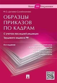 Образцы приказов по кадрам. С учетом последней редакции Трудового кодекса РФ. 4-е изд., перераб. и доп. Дзгоева-Сулейманова Ф.О.