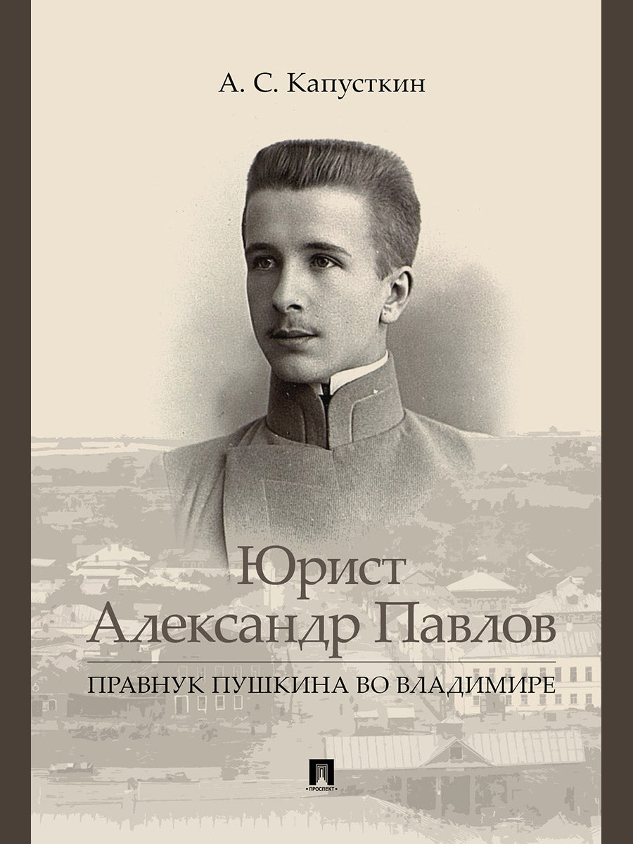 Юрист Александр Павлов. Правнук Пушкина во Владимире.-М.:Проспект,2024.