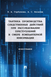 Тактика производства следственных действий при расследовании преступлений в сфере компьютерной информации. Монография.-М.:Проспект,2023.