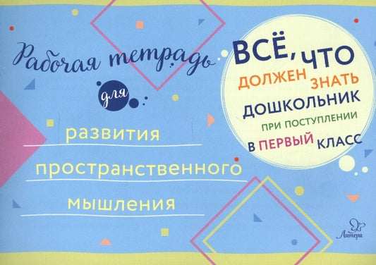 Все, что должен знать дошкольник при поступлении в 1 кл. Рабочая тетрадь для развития пространственного мышления.