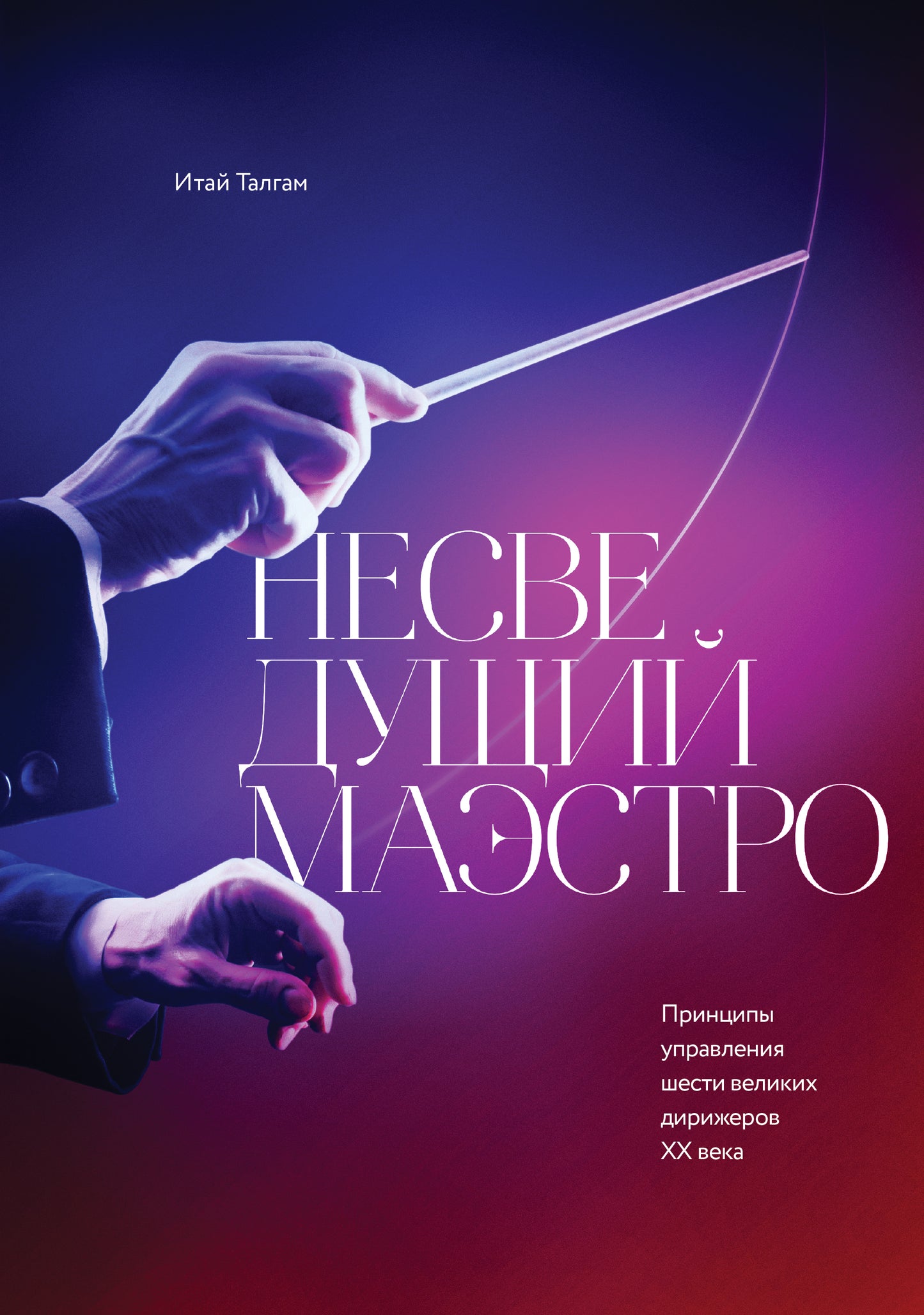 Несведущий маэстро. Принципы управления шести великих дирижеров двадцатого века