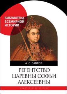 Регенство царевны Софьи Алексеевны. Служилое общество и борьба за власть в верхах Русского государства в 1682-1689 годах