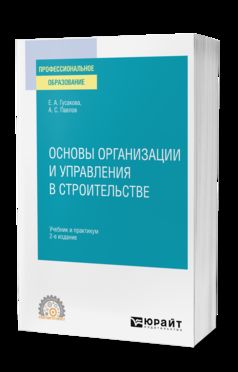 ОСНОВЫ ОРГАНИЗАЦИИ И УПРАВЛЕНИЯ В СТРОИТЕЛЬСТВЕ 2-е изд., пер. и доп. Учебник и практикум для СПО