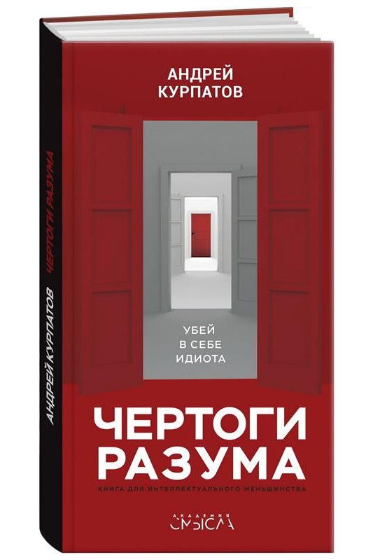 Курпатов А. Чертоги разума. Убей в себе идиота! : книга для интеллектуального меньшинства. Абсолютно