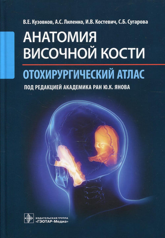 Анатомия височной кости. Отохирургический атлас : атлас для врачей / В. Е. Кузовков, А. С. Лиленко, И. В. Костевич, С. Б. Сугарова ; под ред. Ю. К. Янова. — Москва : ГЭОТАР-Медиа, 2022. — 176 с. : ил.