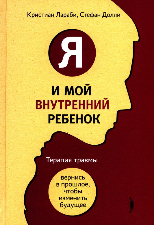 Я и мой внутренний ребенок. Терапия травмы: вернись в прошлое, чтоб изменить будущее