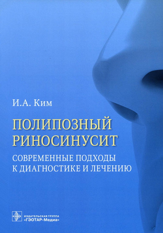 Полипозный риносинусит. Современные подходы к диагностике и лечению : учебное пособие / И. А. Ким. — Москва : ГЭОТАР-Медиа, 2023. — 56 с. : ил.