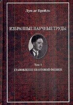Бройль Луи де. Избранные научные труды. T.1. Становление квантовой физики: работы 1921-1934 годов.
