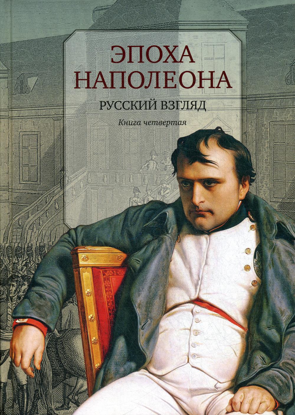 Эпоха Наполеона: Русский взгляд. Кн. четвертая: [Антология]/ Предисл., послесл., сост., комм. И. Бордаченкова; дизайн В. Гусейнова