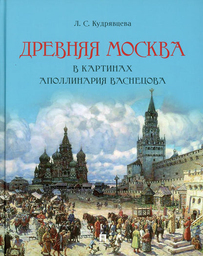 Древняя Москва в картинах Аполлинария Васнецова : художественный альбом с комментариями.-М.:Проспект,2023. /=242130/