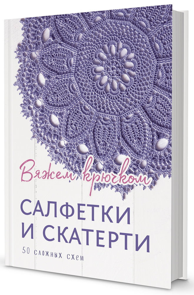 Салфетки и скатерти: Вяжем крючком. 50 сложных схем