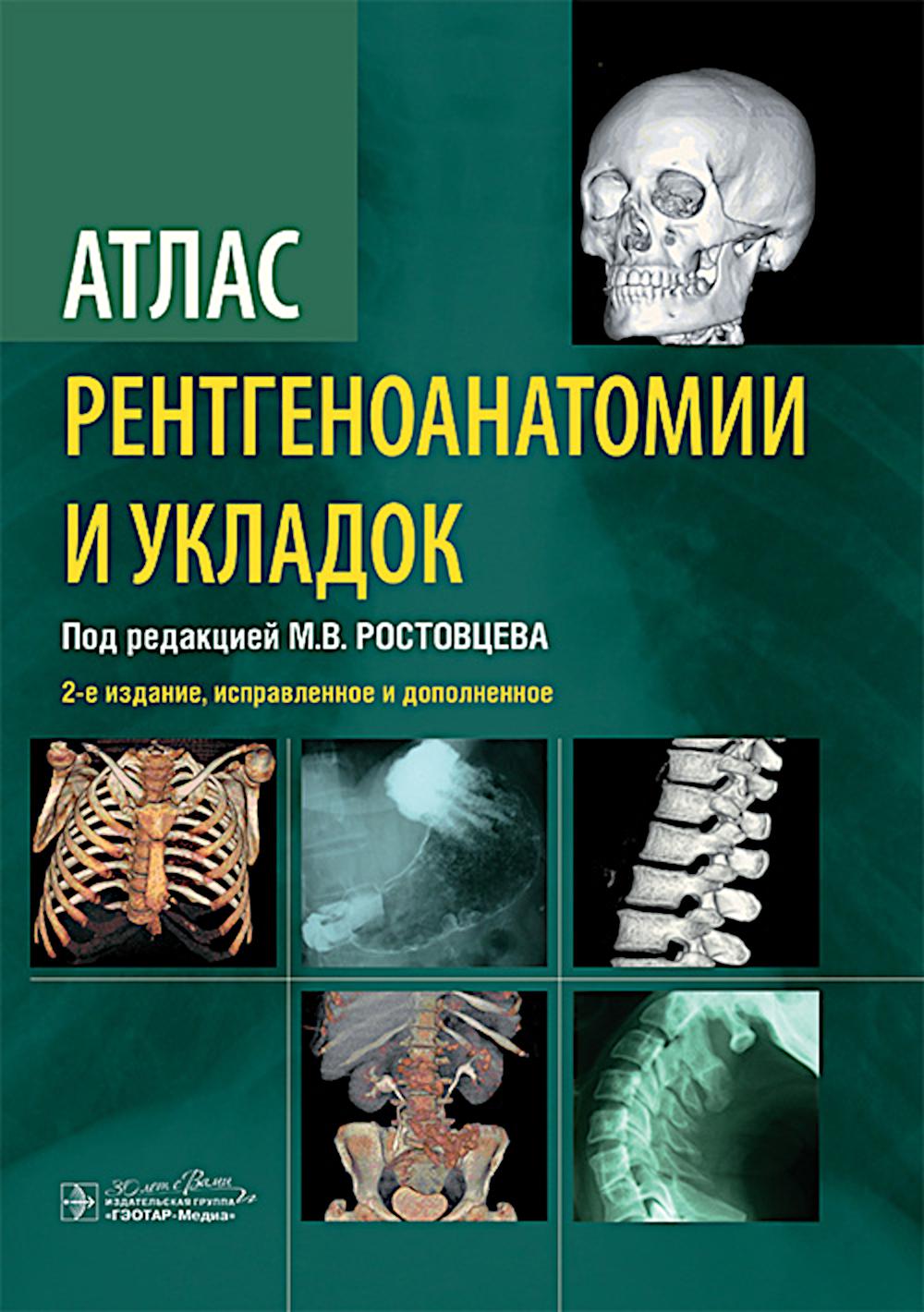 Атлас рентгеноанатомии и укладок : руководство для врачей / М. В. Ростовцев, Г. И. Братникова, Е. П. Корнева [и др.] ; под ред. М. В. Ростовцева. — 2-е изд., испр. и доп. — Москва : ГЭОТАР-Медиа, 2024. — 320 с. : ил.