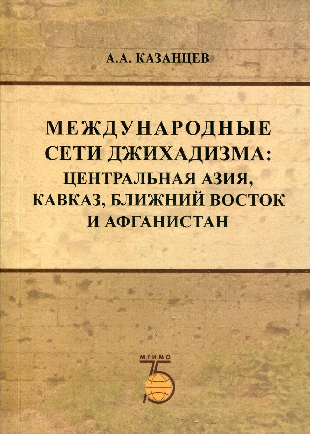 Международные сети джихадизма: Центральная Азия, Кавказ, Ближнй Восток и Афганистан: Монография
