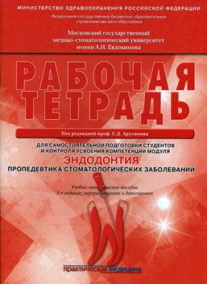 Эндодонтия. Пропедевтика стоматологических заболеваний. Рабочая тетрадь для самостоятельной подготовки студентов и контроля усвоения компетенции модуля. Учебно-методическое пособие.3-е издание, переработанное и дополненное