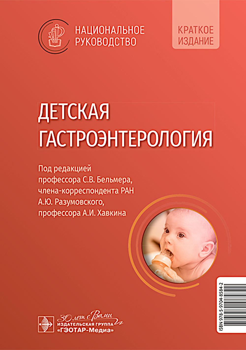 Детская гастроэнтерология : национальное руководство. Краткое издание / под ред. С. В. Бельмера, А. Ю. Разумовского, А. И. Хавкина. — Москва : ГЭОТАР-Медиа, 2024. — 688 с. : ил. — (Серия «Национальные руководства»).