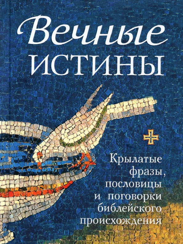 Вечные истины. Крылатые фразы, пословицы и поговорки библейского происхождения.7А.332стр.(з-з№11023)