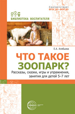 Алябьева. Что такое зоопарк? Рассказы, сказки, игры и упражнения, занятия для детей 5-7 лет.
